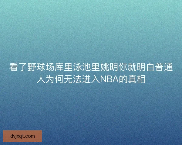 看了野球场库里泳池里姚明你就明白普通人为何无法进入NBA的真相 看了野球场库里泳池里姚明你就明白普通人为何无法进入NBA的真相