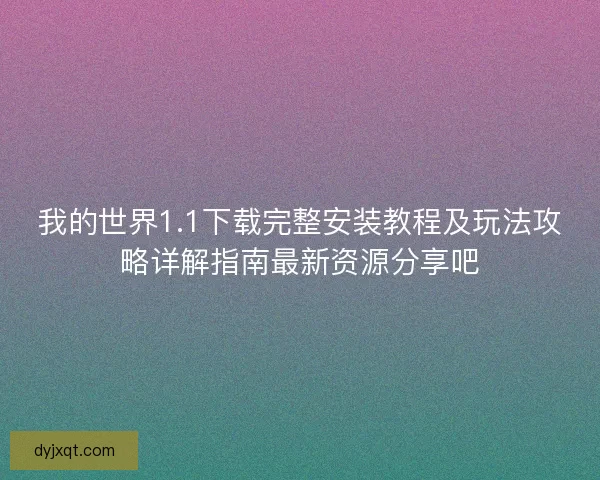 我的世界1.1下载完整安装教程及玩法攻略详解指南最新资源分享吧