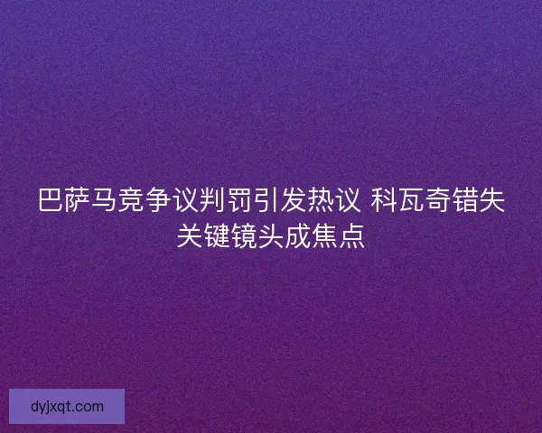 巴萨马竞争议判罚引发热议 科瓦奇错失关键镜头成焦点 巴萨马竞争议判罚引发热议 科瓦奇错失关键镜头成焦点