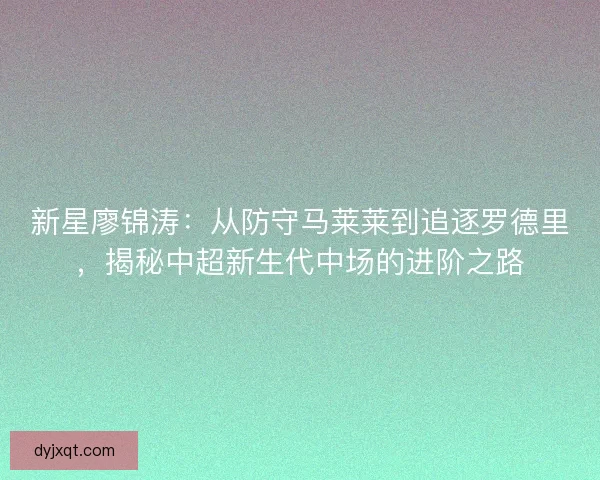 新星廖锦涛：从防守马莱莱到追逐罗德里，揭秘中超新生代中场的进阶之路