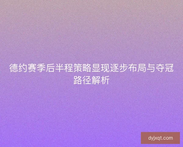 德约赛季后半程策略显现逐步布局与夺冠路径解析