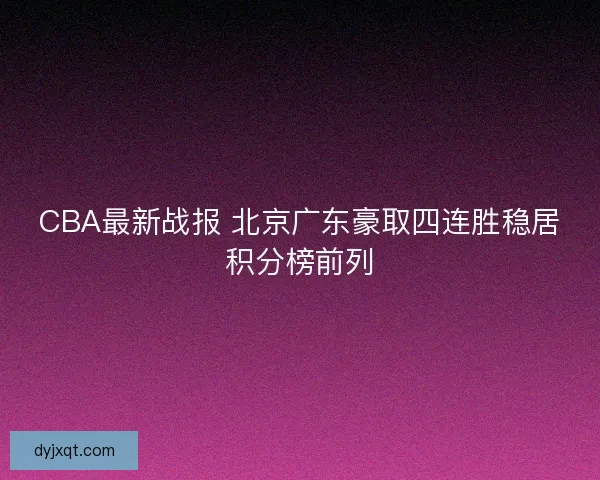 CBA最新战报 北京广东豪取四连胜稳居积分榜前列