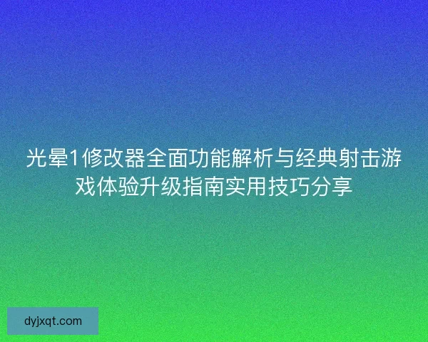 光晕1修改器全面功能解析与经典射击游戏体验升级指南实用技巧分享