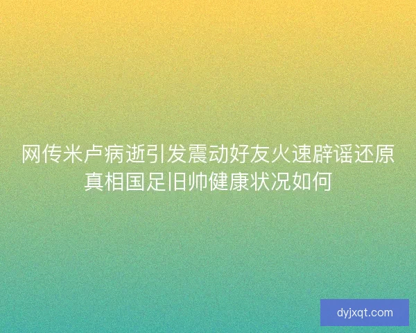 网传米卢病逝引发震动好友火速辟谣还原真相国足旧帅健康状况如何