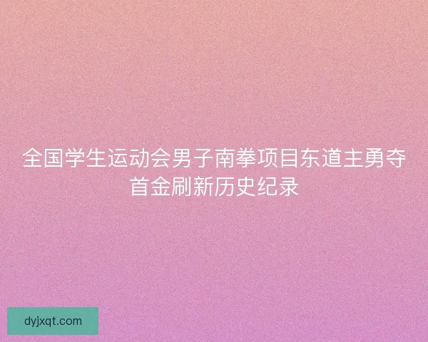 全国学生运动会男子南拳项目东道主勇夺首金刷新历史纪录