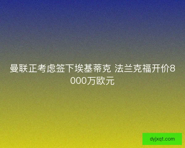 曼联正考虑签下埃基蒂克 法兰克福开价8000万欧元
