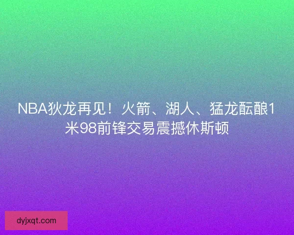 NBA狄龙再见！火箭、湖人、猛龙酝酿1米98前锋交易震撼休斯顿