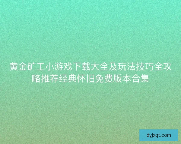 黄金矿工小游戏下载大全及玩法技巧全攻略推荐经典怀旧免费版本合集 黄金矿工小游戏下载大全及玩法技巧全攻略推荐经典怀旧免费版本合集